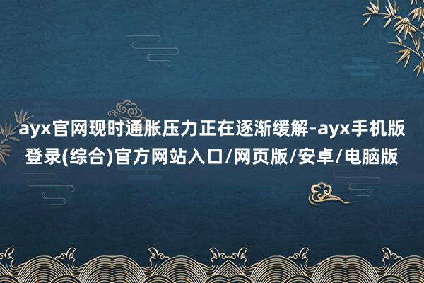 ayx官网现时通胀压力正在逐渐缓解-ayx手机版登录(综合)