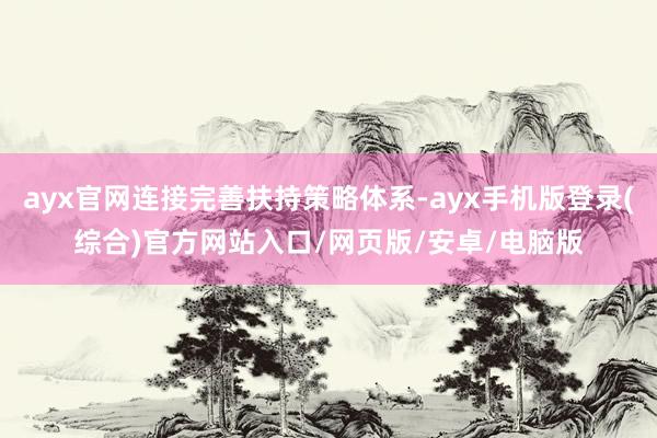 ayx官网连接完善扶持策略体系-ayx手机版登录(综合)官方网站入口/网页版/安卓/电脑版