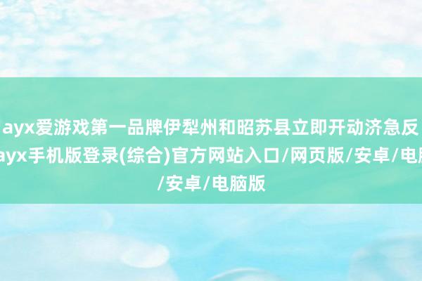 ayx爱游戏第一品牌伊犁州和昭苏县立即开动济急反应-ayx手
