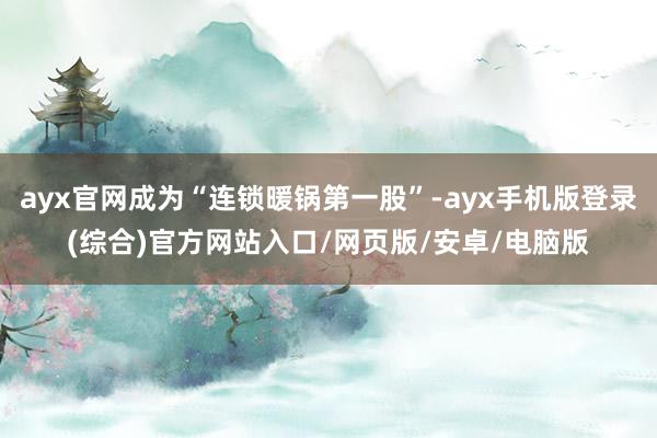 ayx官网成为“连锁暖锅第一股”-ayx手机版登录(综合)官