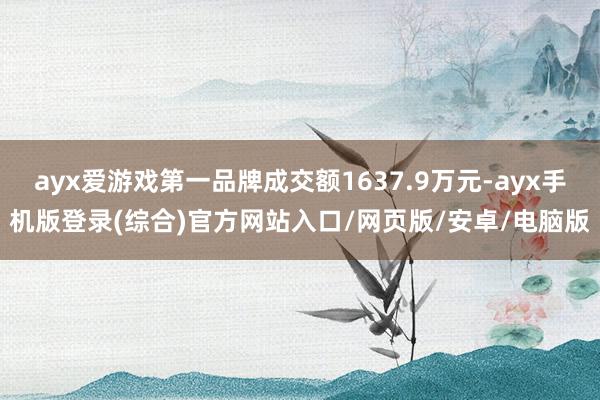 ayx爱游戏第一品牌成交额1637.9万元-ayx手机版登录