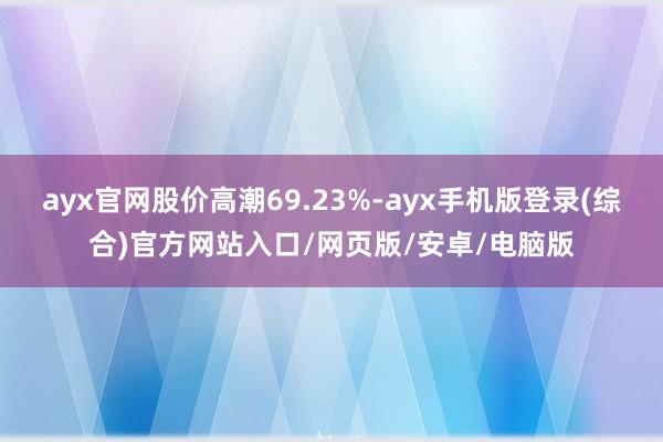 ayx官网股价高潮69.23%-ayx手机版登录(综合)官方