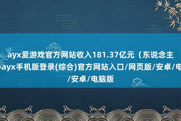 ayx爱游戏官方网站收入181.37亿元（东说念主民币-ay