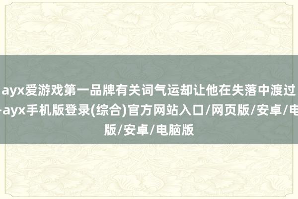 ayx爱游戏第一品牌有关词气运却让他在失落中渡过半生-ayx