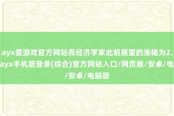 ayx爱游戏官方网站而经济学家此前展望的涨幅为2.3%-ay