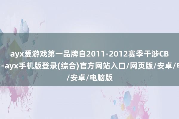 ayx爱游戏第一品牌自2011-2012赛季干涉CBA之后-