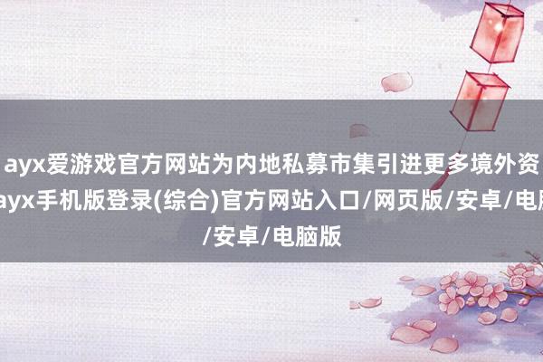 ayx爱游戏官方网站为内地私募市集引进更多境外资金-ayx手机版登录(综合)官方网站入口/网页版/安卓/电脑版