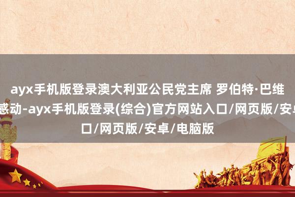 ayx手机版登录澳大利亚公民党主席 罗伯特·巴维克：我很感动