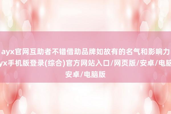 ayx官网互助者不错借助品牌如故有的名气和影响力-ayx手机版登录(综合)官方网站入口/网页版/安卓/电脑版