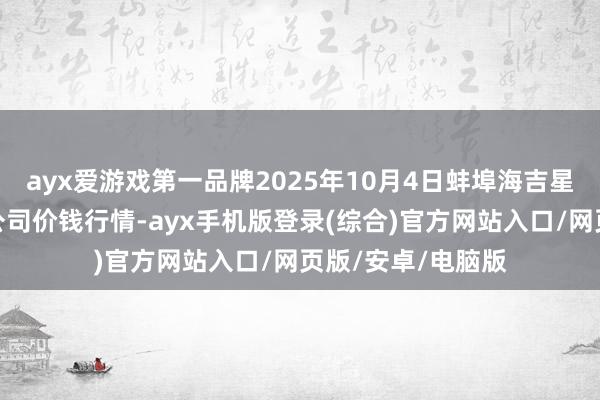 ayx爱游戏第一品牌2025年10月4日蚌埠海吉星农居品物流有限公司价钱行情-ayx手机版登录(综合)官方网站入口/网页版/安卓/电脑版