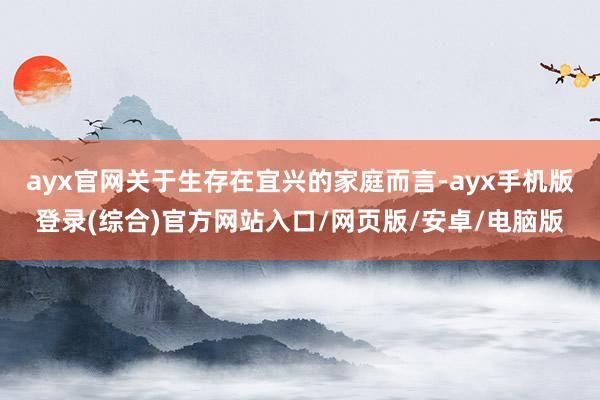 ayx官网关于生存在宜兴的家庭而言-ayx手机版登录(综合)