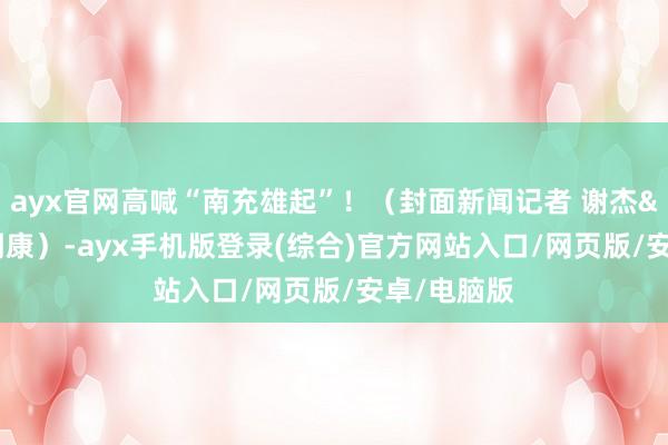 ayx官网高喊“南充雄起”！（封面新闻记者 谢杰刁明康）-a