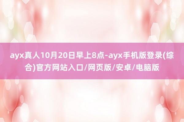 ayx真人10月20日早上8点-ayx手机版登录(综合)官方