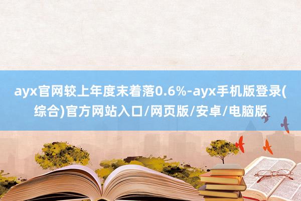 ayx官网较上年度末着落0.6%-ayx手机版登录(综合)官
