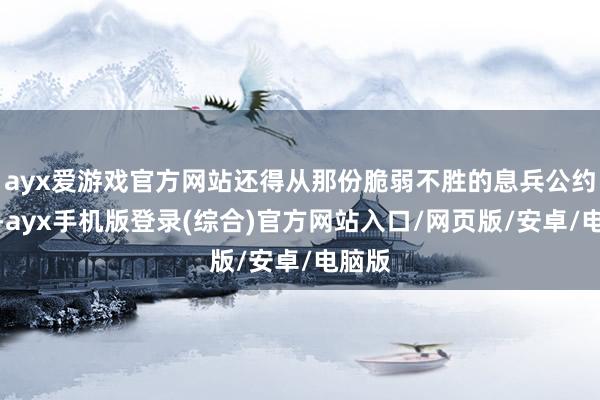 ayx爱游戏官方网站还得从那份脆弱不胜的息兵公约提及-ayx