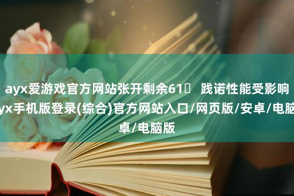 ayx爱游戏官方网站张开剩余61 践诺性能受影响-ayx手