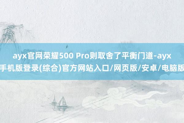 ayx官网荣耀500 Pro则取舍了平衡门道-ayx手机版登