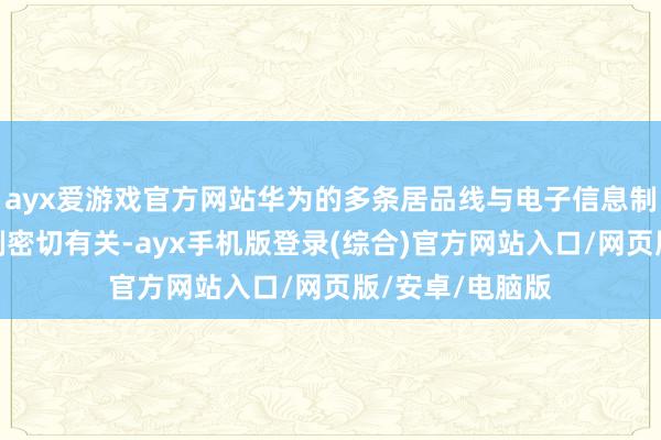 ayx爱游戏官方网站华为的多条居品线与电子信息制造业发展各限