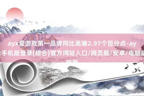 ayx爱游戏第一品牌同比高潮2.97个百分点-ayx手机版登