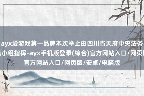 ayx爱游戏第一品牌本次举止由四川省天府中央法务区建造职业指