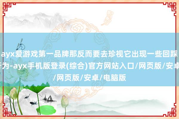 ayx爱游戏第一品牌那反而要去珍视它出现一些回踩阐发的行为-ayx手机版登录(综合)官方网站入口/网页版/安卓/电脑版