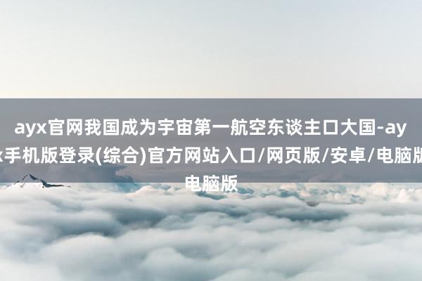 ayx官网我国成为宇宙第一航空东谈主口大国-ayx手机版登录(综合)官方网站入口/网页版/安卓/电脑版
