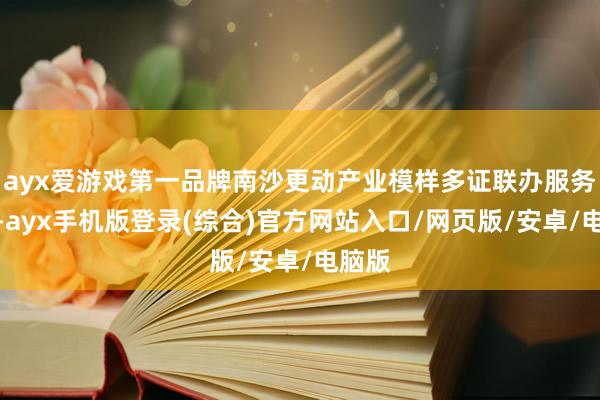 ayx爱游戏第一品牌南沙更动产业模样多证联办服务机制-ayx