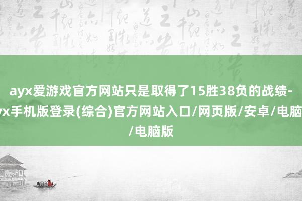 ayx爱游戏官方网站只是取得了15胜38负的战绩-ayx手机