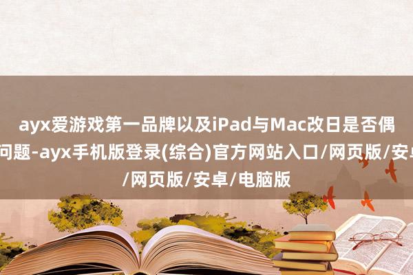 ayx爱游戏第一品牌以及iPad与Mac改日是否偶而交融的问